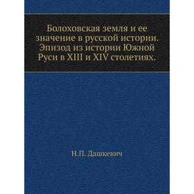 Болоховская земля и ее значение в русской истории. Эпизод из истории Южной Руси в XIII и XIV столетиях. Н. П. Дашкевич
Болоховская земля и ее значение в русской истории. Эпизод из истории Южной Руси в XIII и XIV столетиях. Н. П. Дашкевич