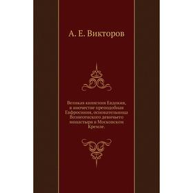 Великая книягиня Евдокия, в иночестве преподобная Евфросиния, основательница Вознесенского девичьего монастыря в Московском Кремле. А. Е. Викторов
Великая книягиня Евдокия, в иночестве преподобная Евфросиния, основательница Вознесенского девичьего монастыря в Московском Кремле. А. Е. Викторов