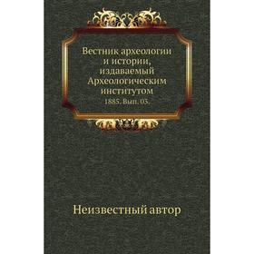 Вестник археологии и истории, издаваемый Археологическим институ. Том 1885. Выпуск 03.
Вестник археологии и истории, издаваемый Археологическим институ. Том 1885. Выпуск 03.