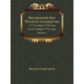 Внутренний быт Русского государствас 17 октября 1740 года по 25 ноября 1741 года. Книга 1
Внутренний быт Русского государствас 17 октября 1740 года по 25 ноября 1741 года. Книга 1
