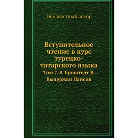 Вступительное чтение в курс турецко-татарского языка. Том 7. 8. Ернштедт В. Выдержки Паисия
Вступительное чтение в курс турецко-татарского языка. Том 7. 8. Ернштедт В. Выдержки Паисия