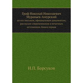 Граф Николай Николаевич Муравьев-Амурскийпо его письмам, официальным документам, рассказам современников и печатным источникам. Книга первая. И. П. Ба
Граф Николай Николаевич Муравьев-Амурскийпо его письмам, официальным документам, рассказам современников и печатным источникам. Книга первая. И. П. Ба