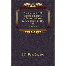 Грибовский В. М. Народ и власть в Византийском государстве. С. -Пб. 1897 (Критика) В. П. Безобразов
Грибовский В. М. Народ и власть в Византийском государстве. С. -Пб. 1897 (Критика) В. П. Безобразов