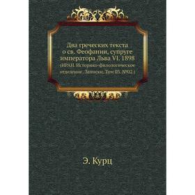 Два греческих текста о св. Феофании, супруге императора Льва VI. 1898 (ИРАН. Историко-филологическое отделение. Записки. Том 03. № 02.) Э. Курц
Два греческих текста о св. Феофании, супруге императора Льва VI. 1898 (ИРАН. Историко-филологическое отделение. Записки. Том 03. № 02.) Э. Курц
