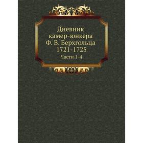 Дневник камер-юнкера Ф. В. Берхгольца. 1721- 1725. Части 1-4. Ф. В. Берхгольц, И. Ф. Аммон
Дневник камер-юнкера Ф. В. Берхгольца. 1721- 1725. Части 1-4. Ф. В. Берхгольц, И. Ф. Аммон
