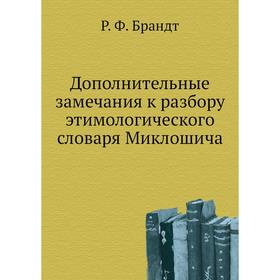 Дополнительные замечания к разбору этимологического словаря Миклошича. Р. Ф. Брандт
Дополнительные замечания к разбору этимологического словаря Миклошича. Р. Ф. Брандт