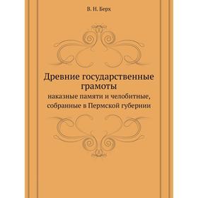 Древние государственные грамотынаказные памяти и челобитные, собранные в Пермской губернии. В. Н. Берх
Древние государственные грамотынаказные памяти и челобитные, собранные в Пермской губернии. В. Н. Берх