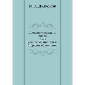 Древности русского права. Том 3. Землевладение. Тягло. Порядок обложения. М. А. Дьяконов
Древности русского права. Том 3. Землевладение. Тягло. Порядок обложения. М. А. Дьяконов
