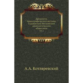 Древности. Археографический вестник, издаваемый Московским археологическим обществом. Том 1. А. А. Котляревский
Древности. Археографический вестник, издаваемый Московским археологическим обществом. Том 1. А. А. Котляревский