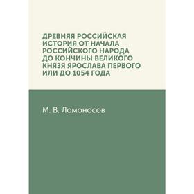 Древняя Российская история от начала российского народа до кончины великого князя Ярослава Первого, или до 1054 года. М. В. Ломоносов
Древняя Российская история от начала российского народа до кончины великого князя Ярослава Первого, или до 1054 года. М. В. Ломоносов