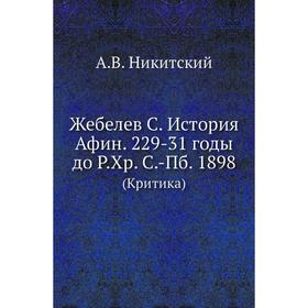Жебелев С. История Афин. 229-3 1 годы до Р. Хр. С. -Пб. 1898 (Критика) А. В. Никитский
Жебелев С. История Афин. 229-3 1 годы до Р. Хр. С. -Пб. 1898 (Критика) А. В. Никитский