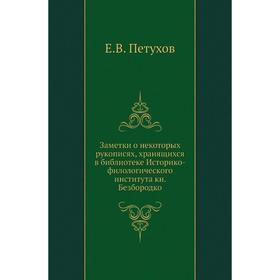 Заметки о некоторых рукописях, хранящихся в библиотеке Историко-филологического института книга Безбородко. Е. В. Петухов
Заметки о некоторых рукописях, хранящихся в библиотеке Историко-филологического института книга Безбородко. Е. В. Петухов