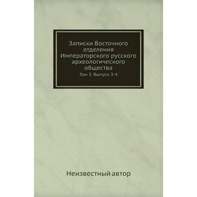 Записки Восточного отделения Императорского русского археологического общества. Том 3. Выпуск 3-4
Записки Восточного отделения Императорского русского археологического общества. Том 3. Выпуск 3-4
