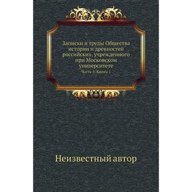 Записки и труды Общества истории и древностей российских, учрежденного при Московском университете Часть 5. Книга 1
Записки и труды Общества истории и древностей российских, учрежденного при Московском университете Часть 5. Книга 1