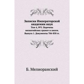 Записки Императорской академии наук. Том 4, № 5. Перечень византийских грамот и писем. Выпуск 1. Документы 784-850 годов Б. Мелиоранский
Записки Императорской академии наук. Том 4, № 5. Перечень византийских грамот и писем. Выпуск 1. Документы 784-850 годов Б. Мелиоранский