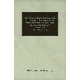 Записки отделения русской и славянской археологии Императорского русского археологического общества. Том 07. Выпуск 1
Записки отделения русской и славянской археологии Императорского русского археологического общества. Том 07. Выпуск 1