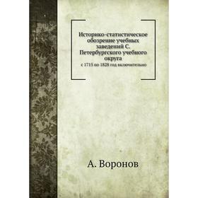 Историко-статистическое обозрение учебных заведенийс 1715 по 1828 год включительно. А. Воронов
Историко-статистическое обозрение учебных заведенийс 1715 по 1828 год включительно. А. Воронов
