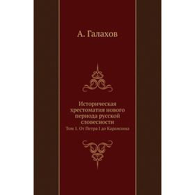 Историческая хрестоматия нового периода русской словесности. Том 1. От Петра I до Карамзина. А. Галахов
Историческая хрестоматия нового периода русской словесности. Том 1. От Петра I до Карамзина. А. Галахов
