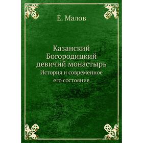 Казанский Богородицкий девичий монастырь. История и современное его состояние. Е. Малов
Казанский Богородицкий девичий монастырь. История и современное его состояние. Е. Малов