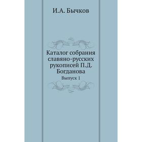 Каталог собрания славяно-русских рукописей П. Д. Богданова. Выпуск 1. И. А. Бычков
Каталог собрания славяно-русских рукописей П. Д. Богданова. Выпуск 1. И. А. Бычков