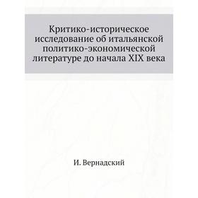 Критико-историческое исследование об итальянской политико-экономической литературе до начала XIX века. И. Вернадский
Критико-историческое исследование об итальянской политико-экономической литературе до начала XIX века. И. Вернадский