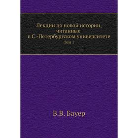 Лекции по новой истории, читанные в С. -Петербургском университете. Том 1. В. В. Бауер
Лекции по новой истории, читанные в С. -Петербургском университете. Том 1. В. В. Бауер
