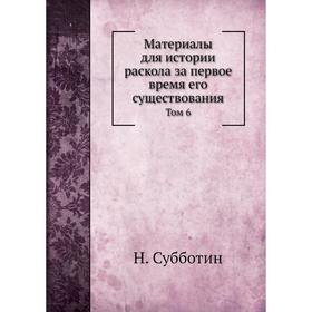 Материалы для истории раскола за первое время его существования. Том 6. Н. Субботин
Материалы для истории раскола за первое время его существования. Том 6. Н. Субботин