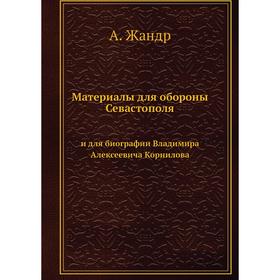Материалы для обороны Севастополя и для биографии Владимира Алексеевича Корниловаи для биографии Владимира Алексеевича Корнилова. А. Жандр
Материалы для обороны Севастополя и для биографии Владимира Алексеевича Корниловаи для биографии Владимира Алексеевича Корнилова. А. Жандр