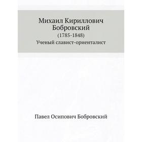 Михаил Кириллович Бобровский (1785- 1848) Ученый славист-ориенталист. П. О. Бобровский
Михаил Кириллович Бобровский (1785- 1848) Ученый славист-ориенталист. П. О. Бобровский