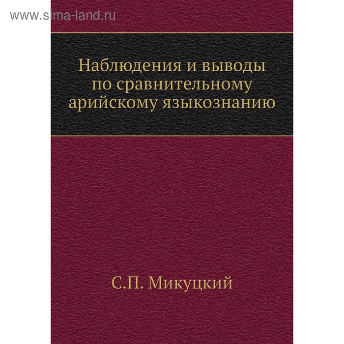 Наблюдения и выводы по сравнительному арийскому языкознанию. С. П. Микуцкий
Наблюдения и выводы по сравнительному арийскому языкознанию. С. П. Микуцкий