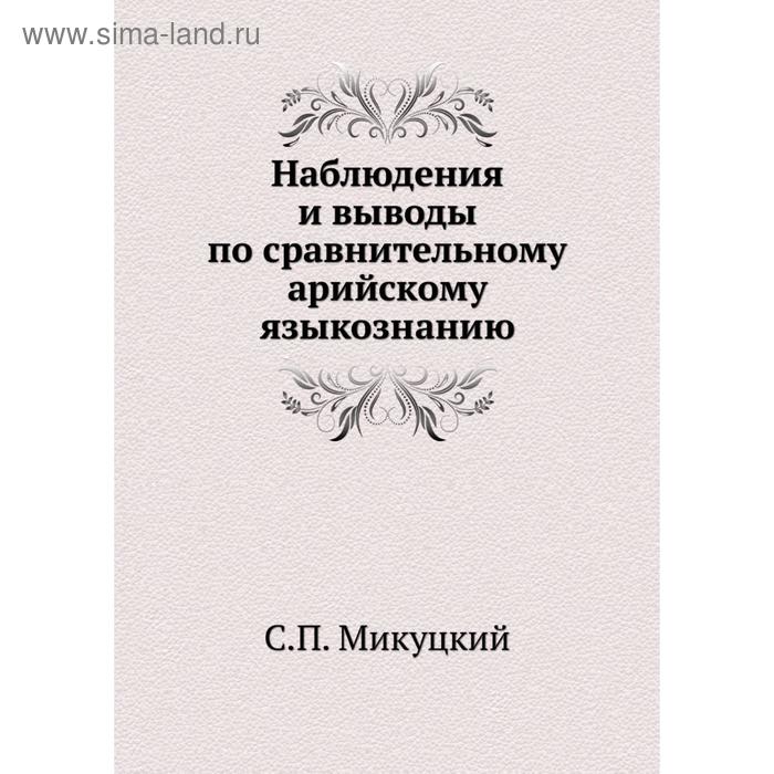 Наблюдения и выводы по сравнительному арийскому языкознанию. С. П. Микуцкий
Наблюдения и выводы по сравнительному арийскому языкознанию. С. П. Микуцкий