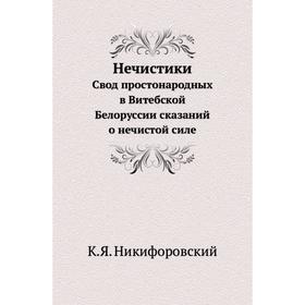 Нечистики. Свод простонародных в Витебской Белоруссии сказаний о нечистой силе. К. Я. Никифоровский
Нечистики. Свод простонародных в Витебской Белоруссии сказаний о нечистой силе. К. Я. Никифоровский