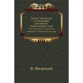 Новые материалы по биографии российских коронованных особ. Том 4. Петр III, его дурачества, любовные похождения и кончина. Ф. Яворский
Новые материалы по биографии российских коронованных особ. Том 4. Петр III, его дурачества, любовные похождения и кончина. Ф. Яворский