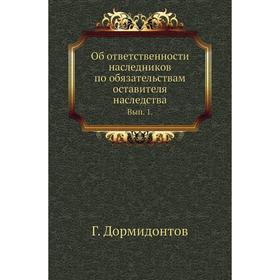 Об ответственности наследников по обязательствам оставителя наследства. Выпуск 1 Г. Дормидонтов
Об ответственности наследников по обязательствам оставителя наследства. Выпуск 1 Г. Дормидонтов