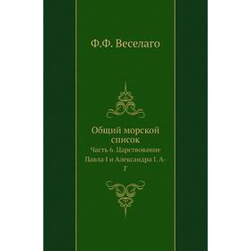 Общий морской список Часть 6. Царствование Павла I и Александра I. А-Г Ф. Ф. Веселаго
Общий морской список Часть 6. Царствование Павла I и Александра I. А-Г Ф. Ф. Веселаго
