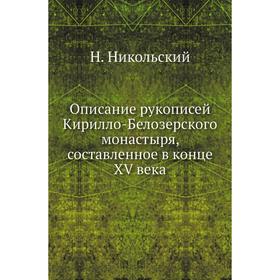 Описание рукописей Кирилло-Белозерского монастыря, составленное в конце XV века. Н. Никольский
Описание рукописей Кирилло-Белозерского монастыря, составленное в конце XV века. Н. Никольский