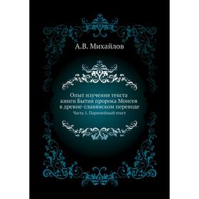 Опыт изучения текста книги Бытия пророка Моисея в древне-славянском переводе Часть 1. Паримейный текст. А. В. Михайлов
Опыт изучения текста книги Бытия пророка Моисея в древне-славянском переводе Часть 1. Паримейный текст. А. В. Михайлов
