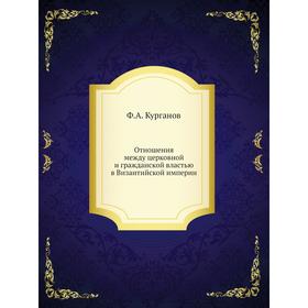 Отношения между церковной и гражданской властью в Византийской империи. Ф. А. Курганов
Отношения между церковной и гражданской властью в Византийской империи. Ф. А. Курганов