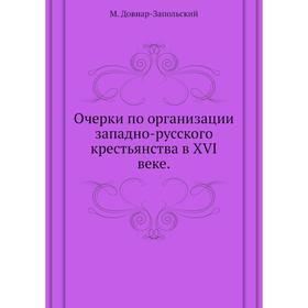 Очерки по организации западно-русского крестьянства в XVI веке. М. Довнар-Запольский
Очерки по организации западно-русского крестьянства в XVI веке. М. Довнар-Запольский