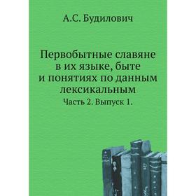 Первобытные славяне в их языке, быте и понятиях по данным лексикальным Часть 2. Выпуск 1. А. С. Будилович
Первобытные славяне в их языке, быте и понятиях по данным лексикальным Часть 2. Выпуск 1. А. С. Будилович