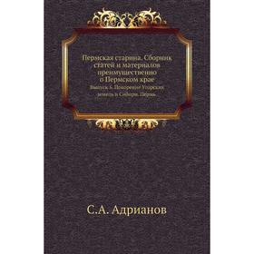 Пермская старина. Сборник статей и материалов преимущественно о Пермском крае. Выпуск 5. Покорение Угорских земель и Сибири. Пермь. С. А. Адрианов
Пермская старина. Сборник статей и материалов преимущественно о Пермском крае. Выпуск 5. Покорение Угорских земель и Сибири. Пермь. С. А. Адрианов