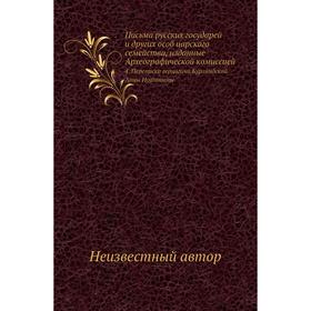 Письма русских государей и других особ царского семейства, изданные Археографической комиссией 4. Переписка герцогини Курляндской Анны Иоанновны
Письма русских государей и других особ царского семейства, изданные Археографической комиссией 4. Переписка герцогини Курляндской Анны Иоанновны