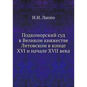 Подкоморский суд в Великом княжестве Литовском в конце XVI и начале XVII века. И. И. Лаппо
Подкоморский суд в Великом княжестве Литовском в конце XVI и начале XVII века. И. И. Лаппо