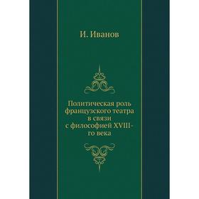 Политическая роль французского театра в связи с философией XVIII-го века. И. Иванов
Политическая роль французского театра в связи с философией XVIII-го века. И. Иванов
