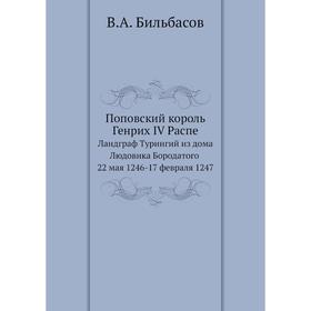Поповский король Генрих IV РаспеЛандграф Турингий из дома Людовика Бородатого 22 мая 1246- 17 февраля 1247. В. А. Бильбасов
Поповский король Генрих IV РаспеЛандграф Турингий из дома Людовика Бородатого 22 мая 1246- 17 февраля 1247. В. А. Бильбасов