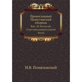 Православный Палестинский сборник. Выпуск 28. Феодосий. О местоположении Святой Земли. И. В. Помяловский
Православный Палестинский сборник. Выпуск 28. Феодосий. О местоположении Святой Земли. И. В. Помяловский