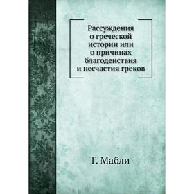 Рассуждения о греческой истории или о причинах благоденствия и нес. Частия греков Г. Мабли
Рассуждения о греческой истории или о причинах благоденствия и нес. Частия греков Г. Мабли