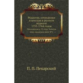 Редактор, сотрудники и цензура в русском журнале 1755- 1764 годов. Приложение к 12 тому Записок имп. академии наук №5. П. П. Пекарский
Редактор, сотрудники и цензура в русском журнале 1755- 1764 годов. Приложение к 12 тому Записок имп. академии наук №5. П. П. Пекарский
