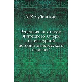 Рецензия на книгу г. Житецкого Очерк литературной истории малорусского наречия. А. Кочубинский
Рецензия на книгу г. Житецкого Очерк литературной истории малорусского наречия. А. Кочубинский