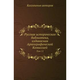 Русская историческая библиотека, издаваемая Археографической Комиссией. Том 11 Коллектив авторов
Русская историческая библиотека, издаваемая Археографической Комиссией. Том 11 Коллектив авторов